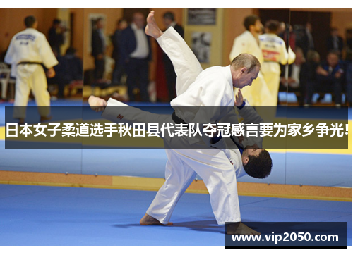 日本女子柔道选手秋田县代表队夺冠感言要为家乡争光!